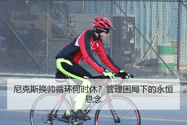 尼克斯换帅循环何时休？管理困局下的永恒悬念